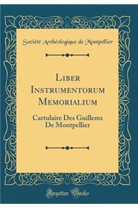 Liber Instrumentorum Memorialium: Cartulaire Des Guillems De Montpellier (Classic Reprint)