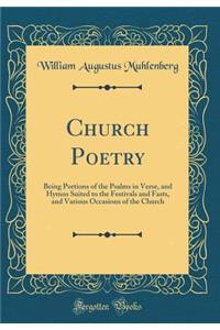 Church Poetry: Being Portions of the Psalms in Verse, and Hymns Suited to the Festivals and Fasts, and Various Occasions of the Church (Classic Reprint)