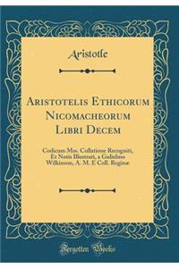 Aristotelis Ethicorum Nicomacheorum Libri Decem: Codicum Mss. Collatione Recogniti, Et Notis Illustrati, a Gulielmo Wilkinson, A. M. E Coll. ReginÃ¦ (Classic Reprint)