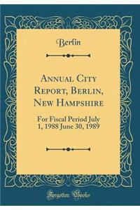 Annual City Report, Berlin, New Hampshire: For Fiscal Period July 1, 1988 June 30, 1989 (Classic Reprint): For Fiscal Period July 1, 1988 June 30, 1989 (Classic Reprint)