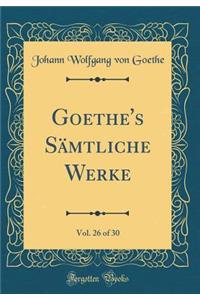 Goethe's Sï¿½mtliche Werke, Vol. 26 of 30 (Classic Reprint)