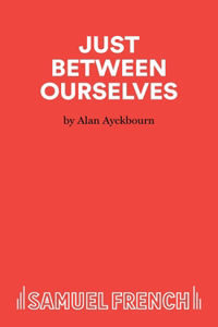 Just Between Ourselves - A Play