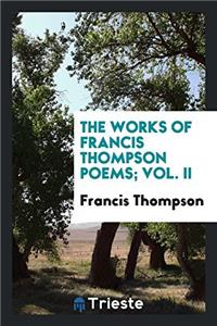 THE WORKS OF FRANCIS THOMPSON POEMS; VOL