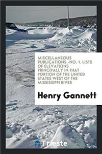 Miscellaneous Publications.-No. 1. Lists of Elevations Principally in That Portion of the United States West of the Mississippi River