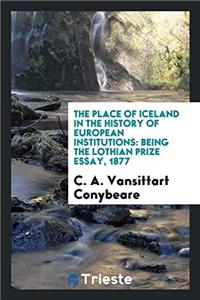 The Place of Iceland in the History of European Institutions: Being the Lothian Prize Essay, 1877