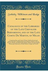 Catalogue of the Libraries of the Late Chevalier Bernardoni, and of the Late Comte de Martin, of Milan: Comprising Rare and Curious Works, Chiefly in French and Italian Literature, Including Important Editions of Dante; A Set of Piranesi's Works, a