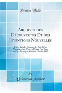 Archives Des DÃ©couvertes Et Des Inventions Nouvelles: Faites Dans Les Sciences, Les Arts Et Les Manufactures, Tant En France Que Dans Les Pays Ã?trangers, Pendant l'AnnÃ©e 1815 (Classic Reprint): Faites Dans Les Sciences, Les Arts Et Les Manufactures, Tant En France Que Dans Les Pays Ã?trangers, Pendant l'AnnÃ©e 1815 (Classic Reprint)