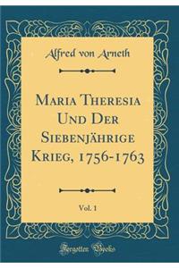 Maria Theresia Und Der SiebenjÃ¤hrige Krieg, 1756-1763, Vol. 1 (Classic Reprint)