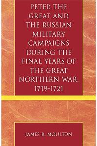 Peter the Great and the Russian Military Campaigns During the Final Years of the Great Northern War, 1719-1721