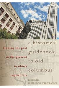 Historical Guidebook to Old Columbus: Finding the Past in the Present in Ohio's Capital City