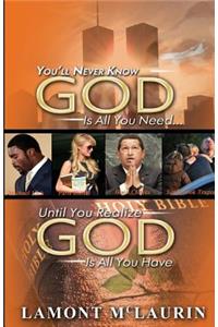 You'll Never Know GOD Is All You Need Until You Realize GOD Is All You Have