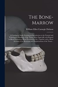 Bone-marrow: a Cytological Study Forming an Introduction to the Normal and Pathological Histology of the Tissue, More Especially With Regard to Blood Formation, 