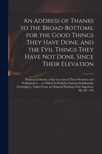 Address of Thanks to the Broad-Bottoms, for the Good Things They Have Done, and the Evil Things They Have Not Done, Since Their Elevation