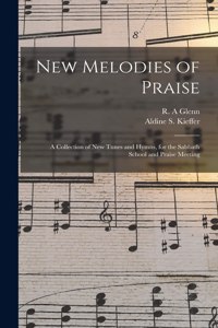 New Melodies of Praise: a Collection of New Tunes and Hymns, for the Sabbath School and Praise Meeting