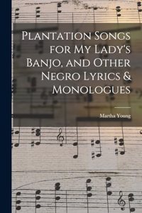 Plantation Songs for my Lady's Banjo, and Other Negro Lyrics & Monologues