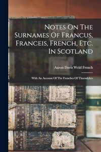 Notes On The Surnames Of Francus, Franceis, French, Etc. In Scotland