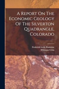 Report On The Economic Geology Of The Silverton Quadrangle, Colorado