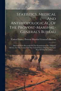 Statistics, Medical And Anthropological, Of The Provost-marshal-general's Bureau