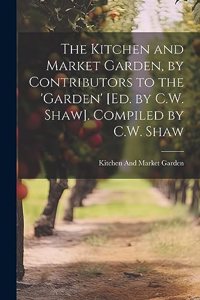Kitchen and Market Garden, by Contributors to the 'garden' [Ed. by C.W. Shaw]. Compiled by C.W. Shaw