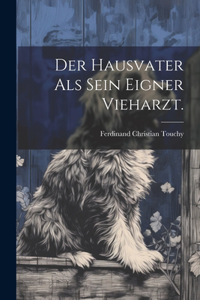 Hausvater als sein eigner Vieharzt.