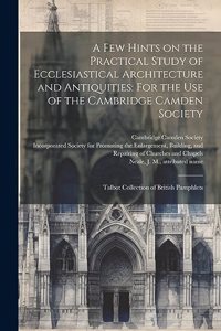 A few Hints on the Practical Study of Ecclesiastical Architecture and Antiquities