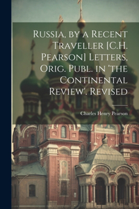 Russia, by a Recent Traveller [C.H. Pearson] Letters, Orig. Publ. in 'the Continental Review'. Revised