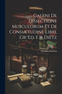 Galeni De Dissectione Musculorum Et De Consuetudine Libri, Gr. Ed. F.R. Dietz