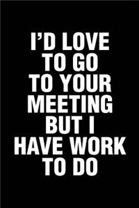 I'd Love To Go To Your Meeting But I Have Work To Do