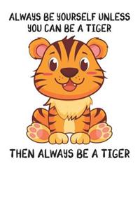 Always Be Yourself Unless You Can Be A Tiger Then Always Be A Tiger