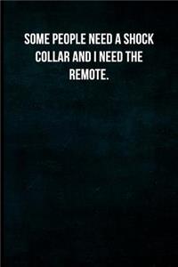 Some people need a shock collar and I need the remote.