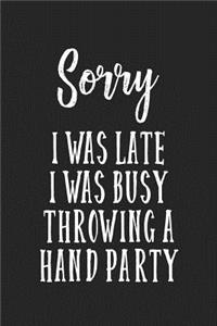 Sorry I Was Late I Was Busy Throwing a Hand Party