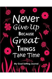 Never Give Up Because Great Things Take Time My Goal Setting Journal