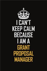 I Can't Keep Calm Because I Am A Grant Proposal Manager