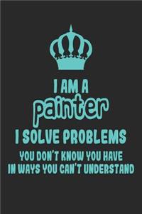 I Am a Painter I Solve Problems You Don't Know You Have in Ways You Can't Understand