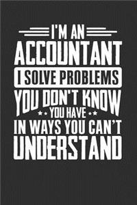 I'm An Accountant I Solve Problems You Don't Know You Have In Ways You Can't Understand