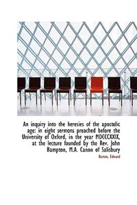 An Inquiry Into the Heresies of the Apostolic Age: In Eight Sermons Preached Before the University O