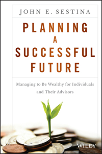 Planning a Successful Future - Managing to be Wealthy for Individuals and Their Advisors