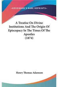 Treatise On Divine Institutions And The Origin Of Episcopacy In The Times Of The Apostles (1874)