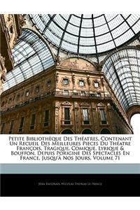 Petite Bibliothèque Des Théatres, Contenant Un Recueil Des Meilleures Pieces Du Théatre François, Tragique, Comique, Lyrique & Bouffon, Depuis Porigine Des Spectacles En France, Jusqu'à Nos Jours, Volume 71