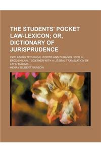 The Students' Pocket Law-Lexicon; Or, Dictionary of Jurisprudence. Explaining Technical Words and Phrases Used in English Law. Together with a Literal