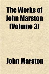 The Works of John Marston; Eastward Ho. the Insatiate Countess. the Metamorphosis of Pygmalion's Image, and Certain Satires. the Scourge of Villainy.