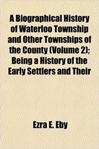 A Biographical History of Waterloo Township and Other Townships of the County (Volume 2); Being a History of the Early Settlers and Their