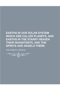 Earths in Our Solar System Which Are Called Planets, and Earths in the Starry Heaven Their Inhabitants, and the Spirits and Angels There