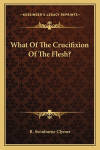 What of the Crucifixion of the Flesh?