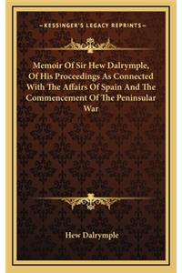 Memoir of Sir Hew Dalrymple, of His Proceedings as Connected with the Affairs of Spain and the Commencement of the Peninsular War