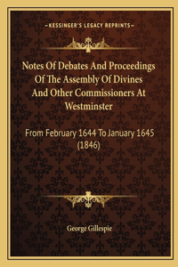 Notes Of Debates And Proceedings Of The Assembly Of Divines And Other Commissioners At Westminster