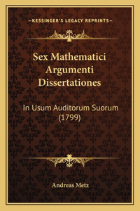 Sex Mathematici Argumenti Dissertationes: In Usum Auditorum Suorum (1799)