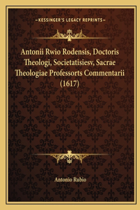 Antonii Rwio Rodensis, Doctoris Theologi, Societatisiesv, Sacrae Theologiae Professorts Commentarii (1617)