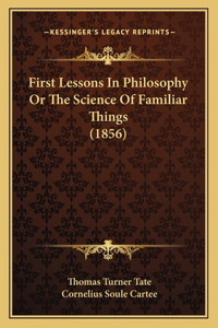 First Lessons In Philosophy Or The Science Of Familiar Things (1856)