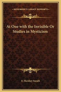 At One with the Invisible Or Studies in Mysticism